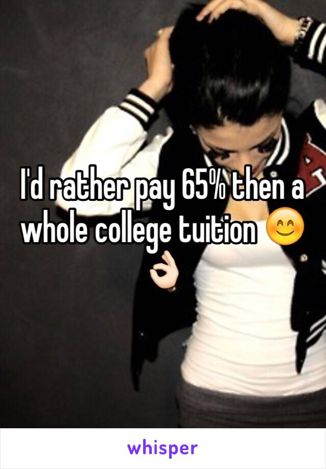 I'd rather pay 65% then a whole college tuition 😊👌🏻