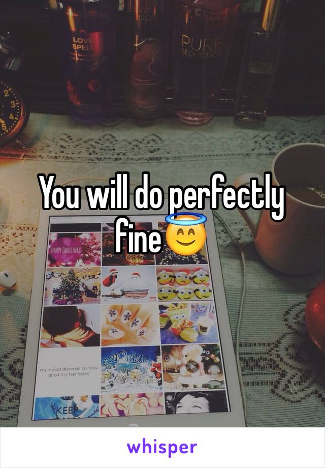 You will do perfectly fine😇