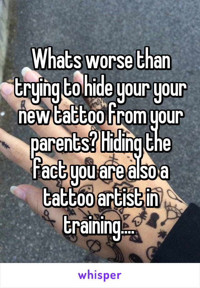 Whats worse than trying to hide your your new tattoo from your parents? Hiding the fact you are also a tattoo artist in training.... 