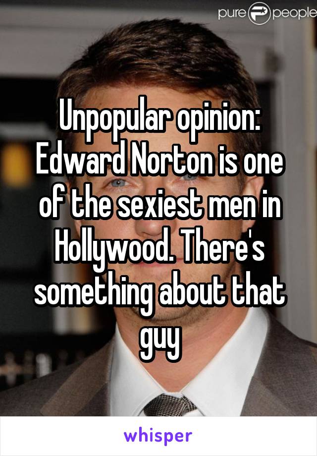 Unpopular opinion: Edward Norton is one of the sexiest men in Hollywood. There's something about that guy