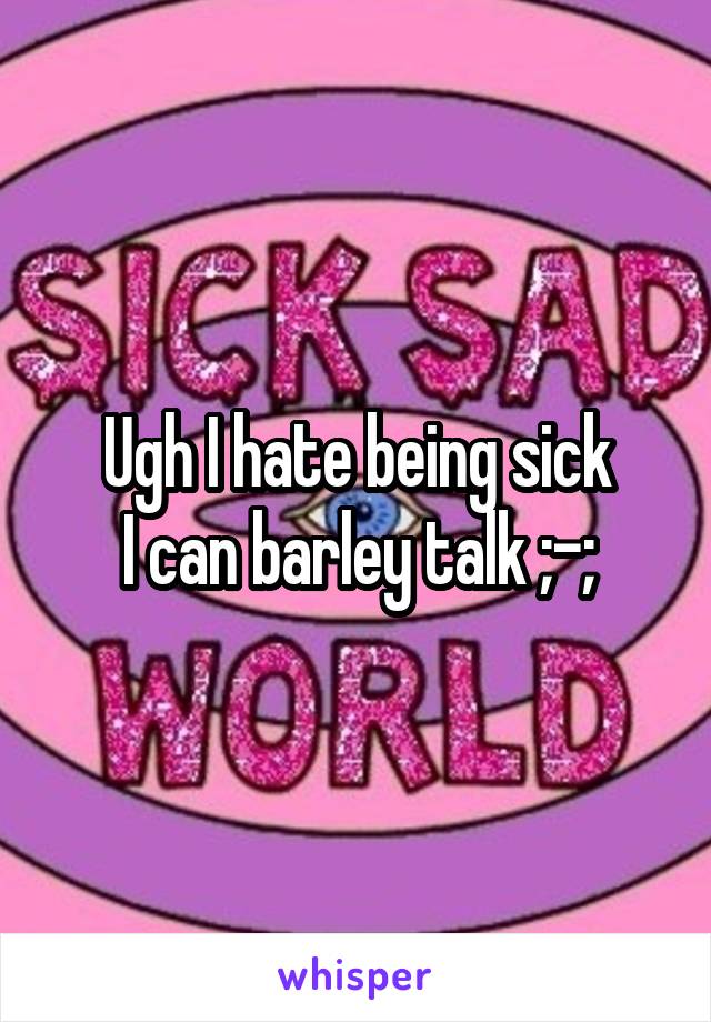 Ugh I hate being sick
I can barley talk ;-;