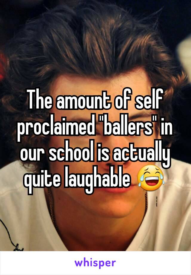 The amount of self proclaimed "ballers" in our school is actually quite laughable 😂