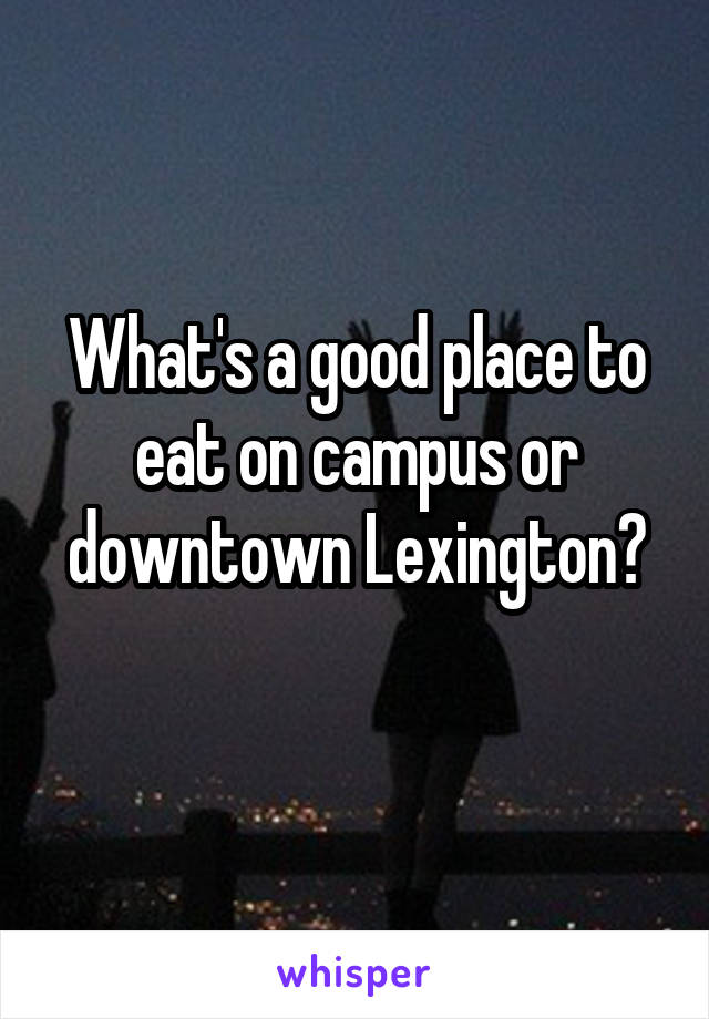 What's a good place to eat on campus or downtown Lexington?
