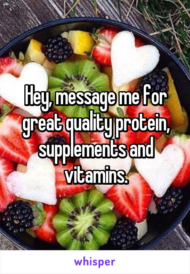 Hey, message me for great quality protein, supplements and vitamins.