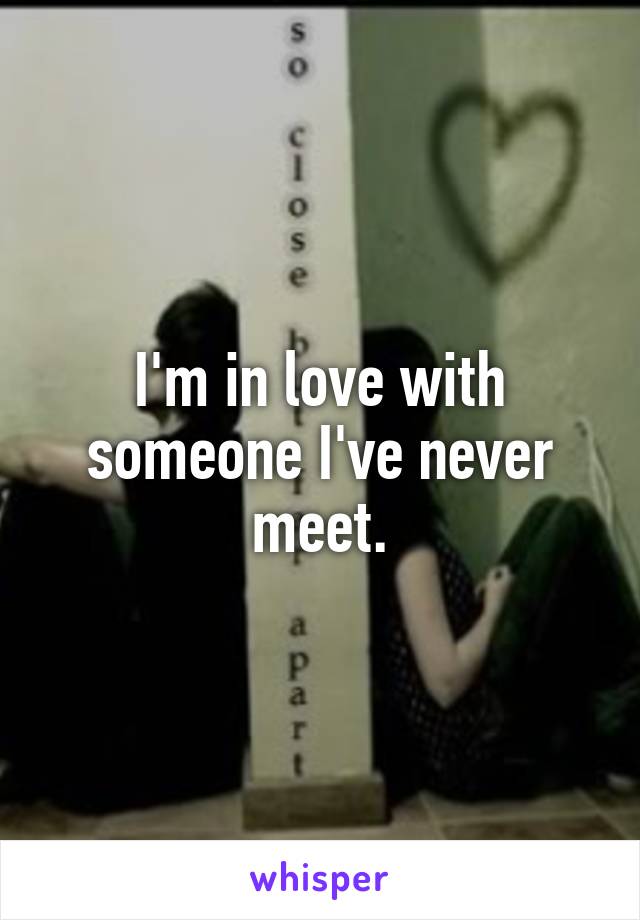 I'm in love with someone I've never meet.