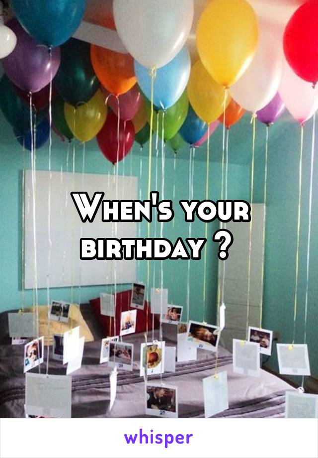 When's your birthday ? 