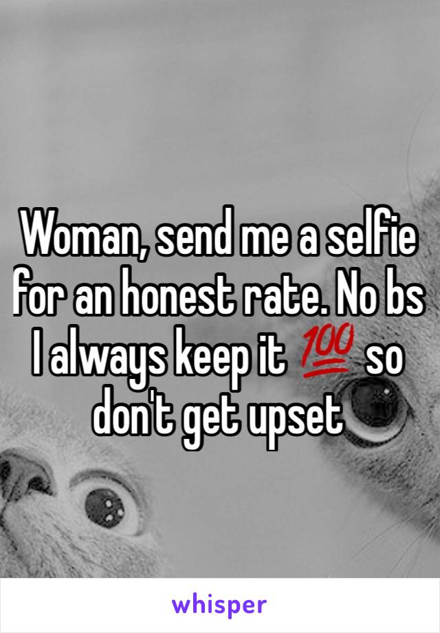 Woman, send me a selfie for an honest rate. No bs I always keep it 💯 so don't get upset 