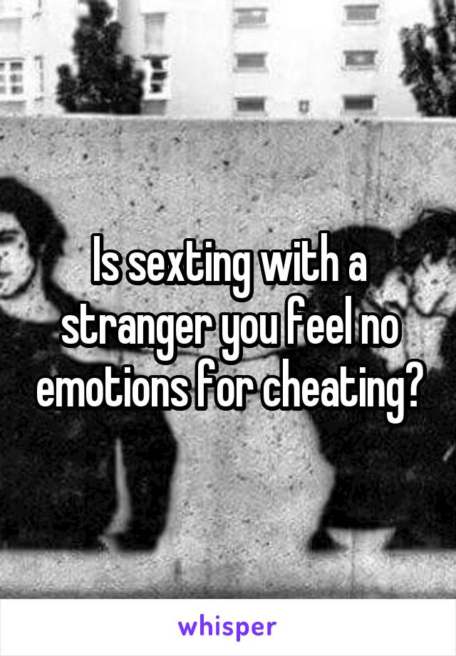 Is sexting with a stranger you feel no emotions for cheating?