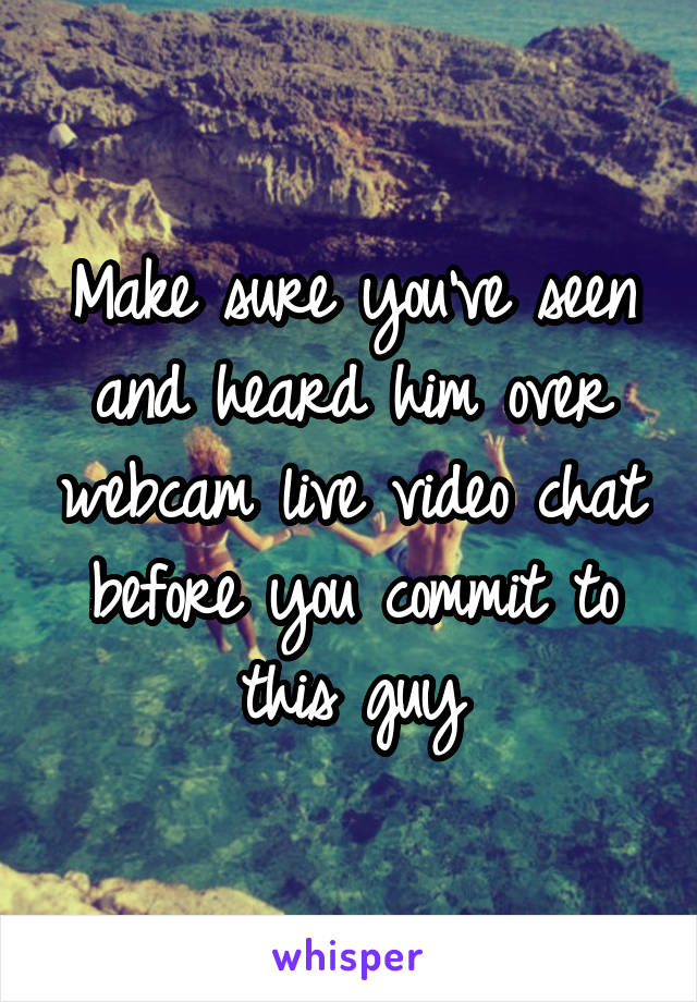 Make sure you've seen and heard him over webcam live video chat before you commit to this guy