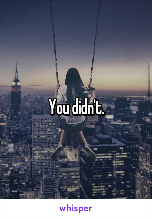 You didn't.