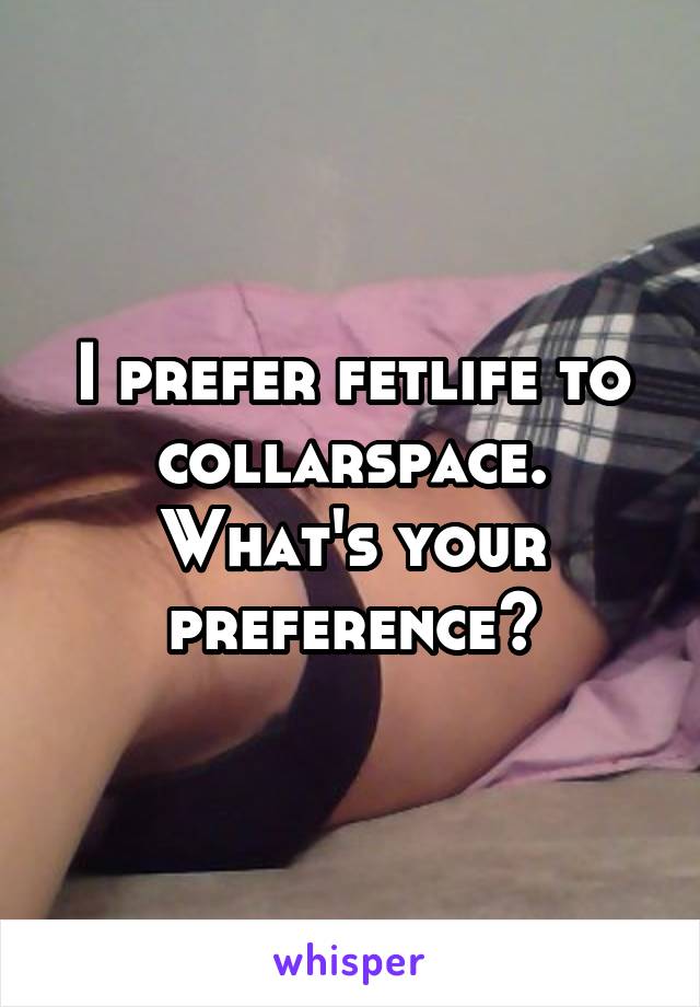 I prefer fetlife to collarspace. What's your preference?