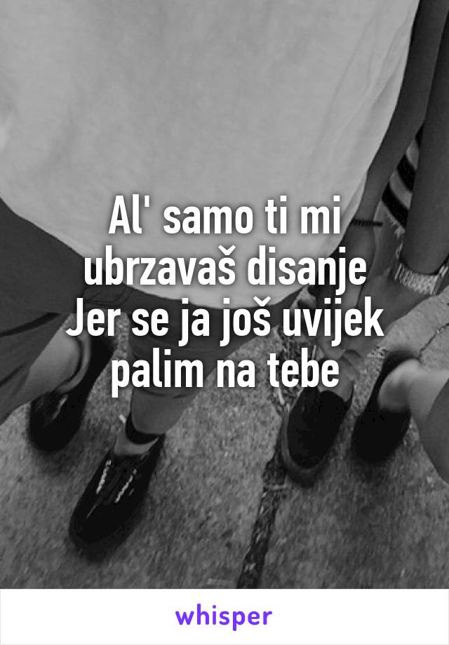 Al' samo ti mi ubrzavaš disanje
Jer se ja još uvijek palim na tebe
