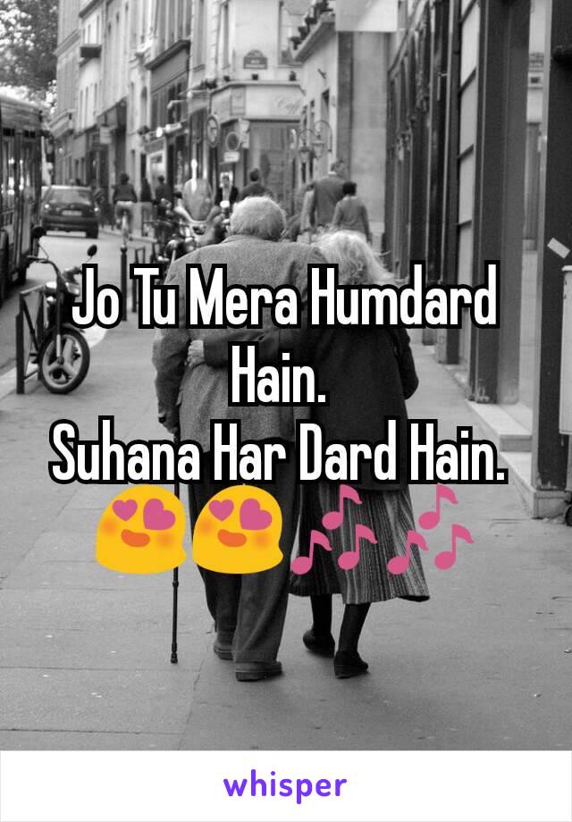 Jo Tu Mera Humdard Hain. 
Suhana Har Dard Hain. 
😍😍🎶🎶