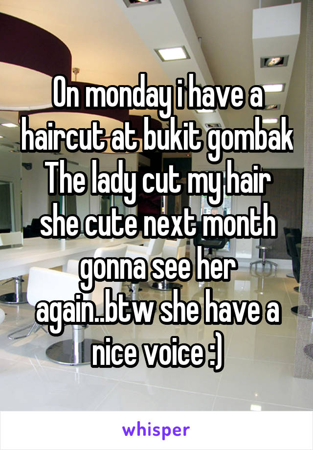 On monday i have a haircut at bukit gombak
The lady cut my hair she cute next month gonna see her again..btw she have a nice voice :)