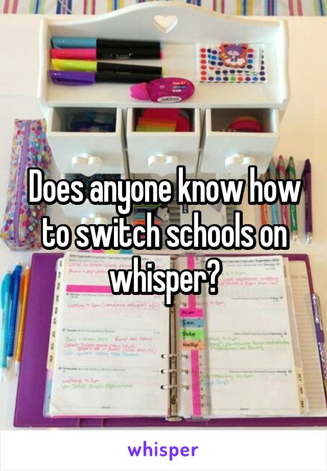 Does anyone know how to switch schools on whisper?