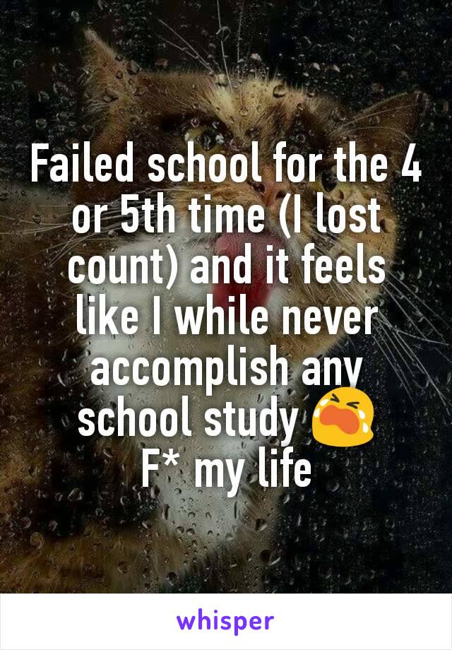 Failed school for the 4 or 5th time (I lost count) and it feels like I while never accomplish any school study 😭
F* my life