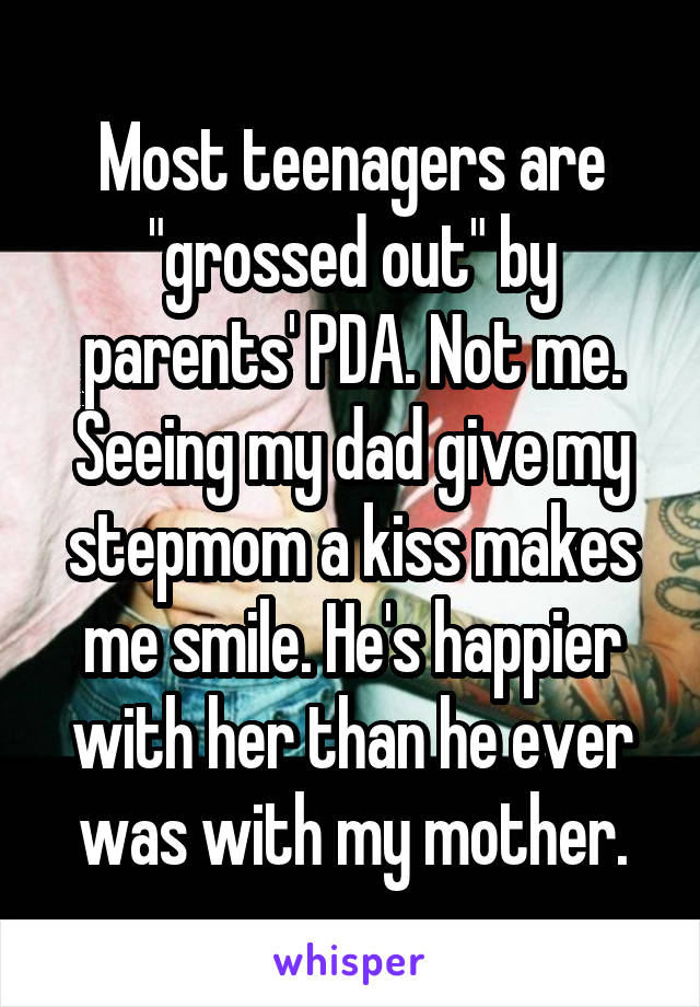 Most teenagers are "grossed out" by parents' PDA. Not me. Seeing my dad give my stepmom a kiss makes me smile. He's happier with her than he ever was with my mother.