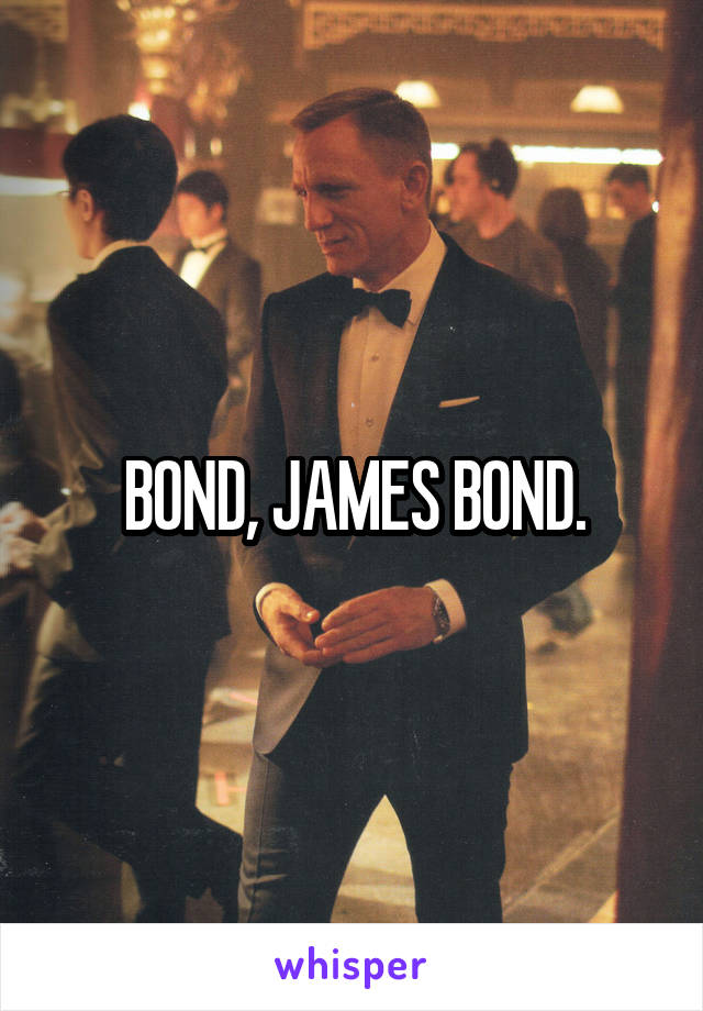 BOND, JAMES BOND.