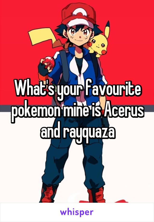 What's your favourite pokemon mine is Acerus and rayquaza