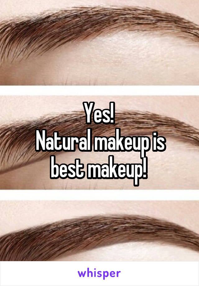 Yes! 
Natural makeup is best makeup! 