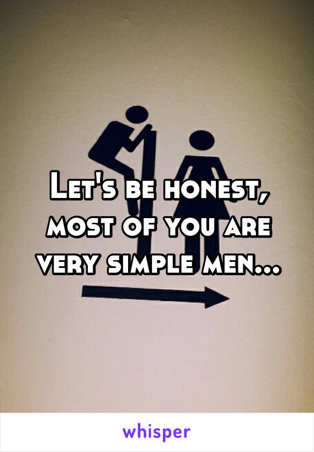 Let's be honest, most of you are very simple men...