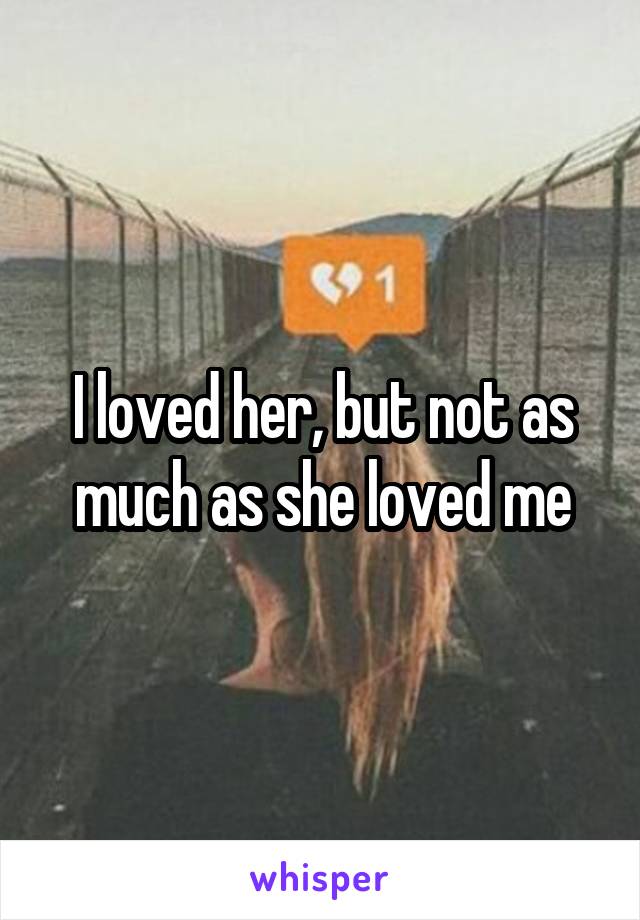 I loved her, but not as much as she loved me