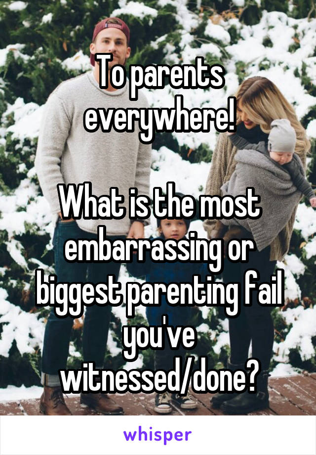 To parents everywhere!

What is the most embarrassing or biggest parenting fail you've witnessed/done?