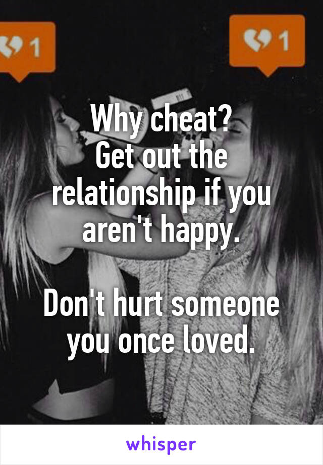 Why cheat?
Get out the relationship if you aren't happy.

Don't hurt someone you once loved.