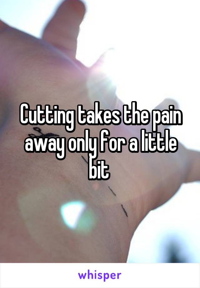 Cutting takes the pain away only for a little bit 