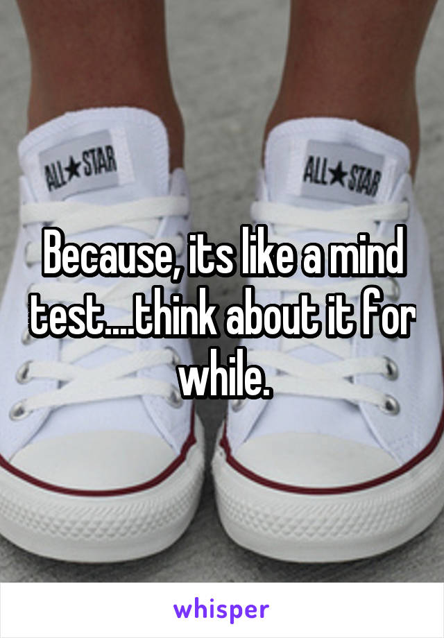 Because, its like a mind test....think about it for while.