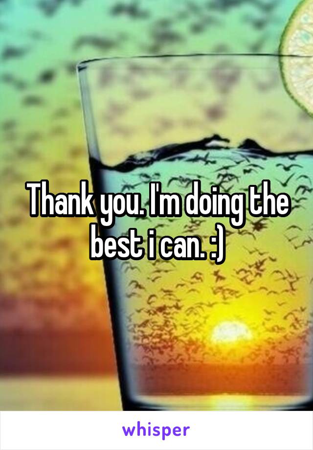 Thank you. I'm doing the best i can. :)