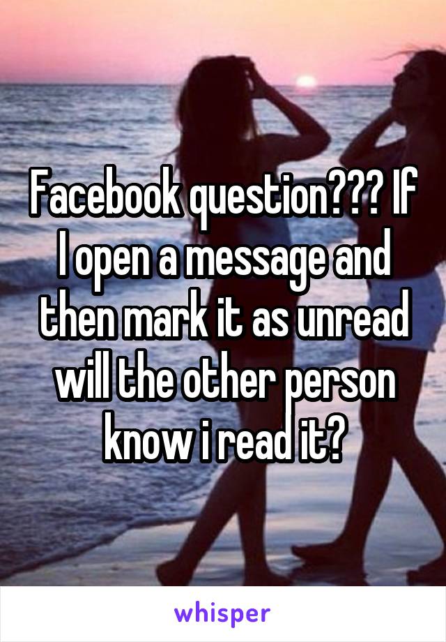 Facebook question??? If I open a message and then mark it as unread will the other person know i read it?