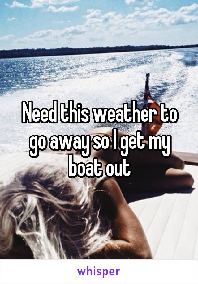 Need this weather to go away so I get my boat out