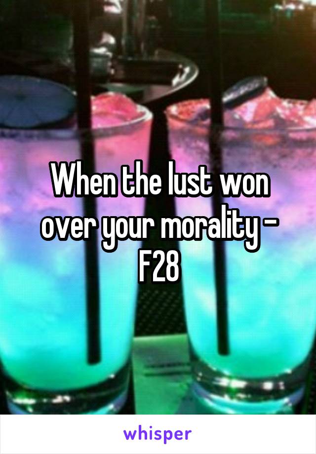 When the lust won over your morality - F28