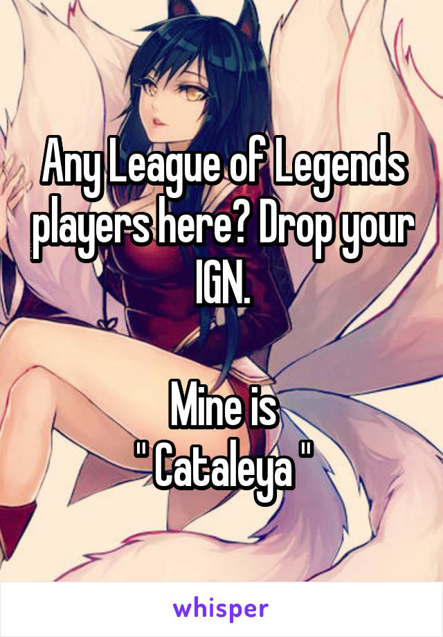 Any League of Legends players here? Drop your IGN.

Mine is
" Cataleya "