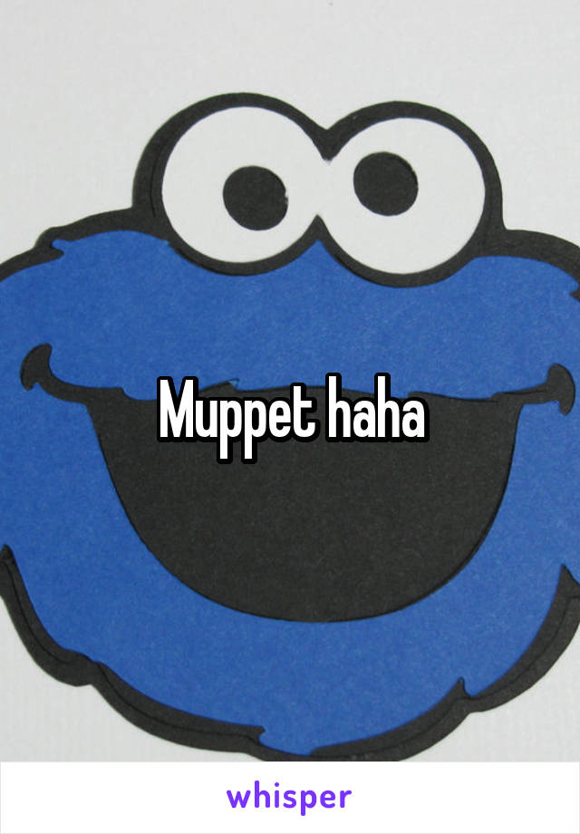 Muppet haha