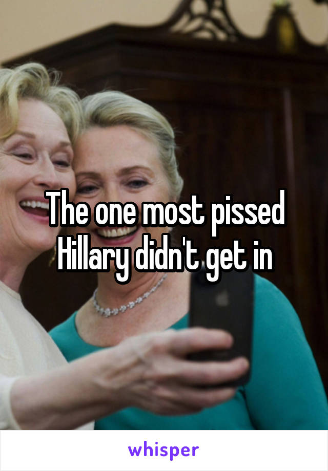 The one most pissed Hillary didn't get in