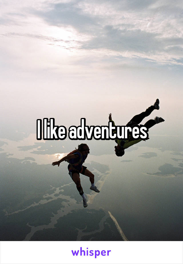 I like adventures