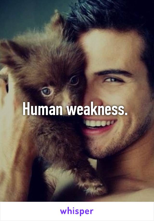 Human weakness. 