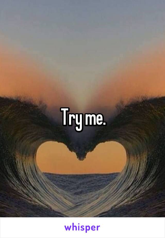 Try me.