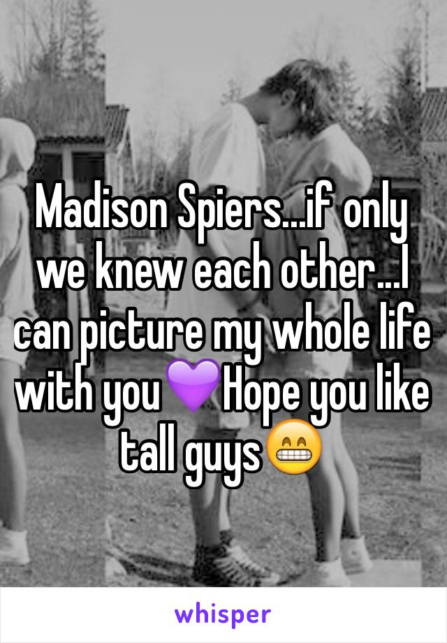 Madison Spiers...if only we knew each other...I can picture my whole life with you💜Hope you like tall guys😁