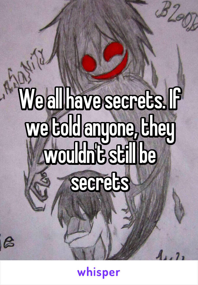 We all have secrets. If we told anyone, they wouldn't still be secrets