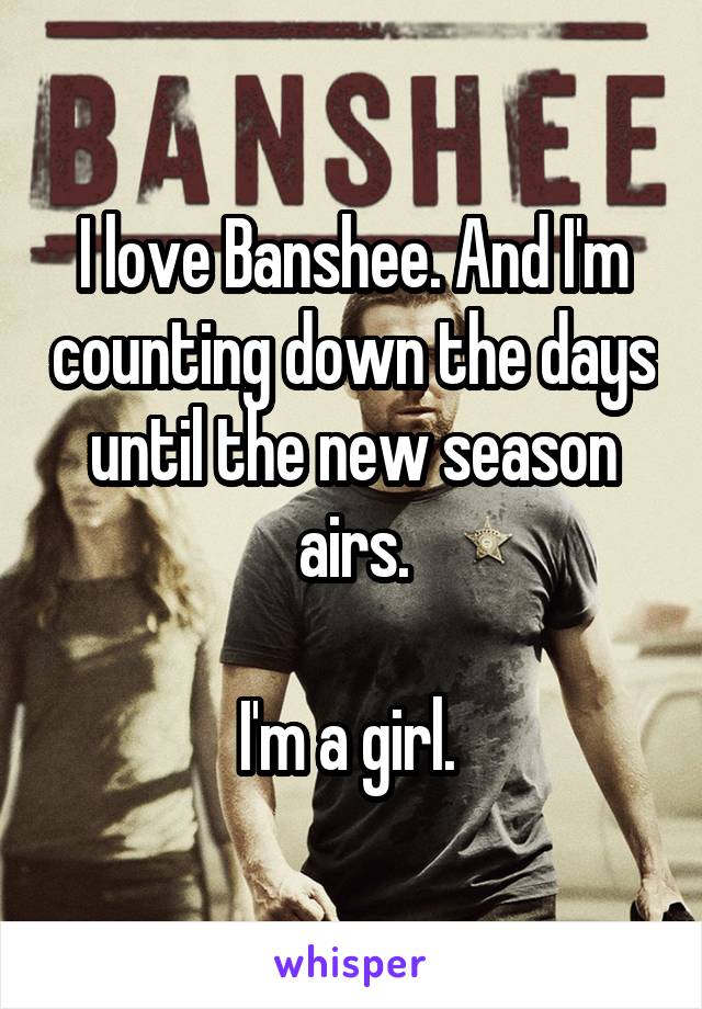 I love Banshee. And I'm counting down the days until the new season airs.

I'm a girl. 