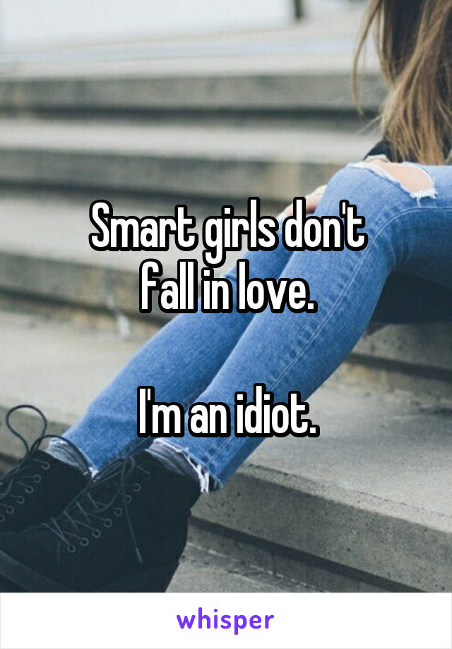 Smart girls don't
fall in love.

I'm an idiot.