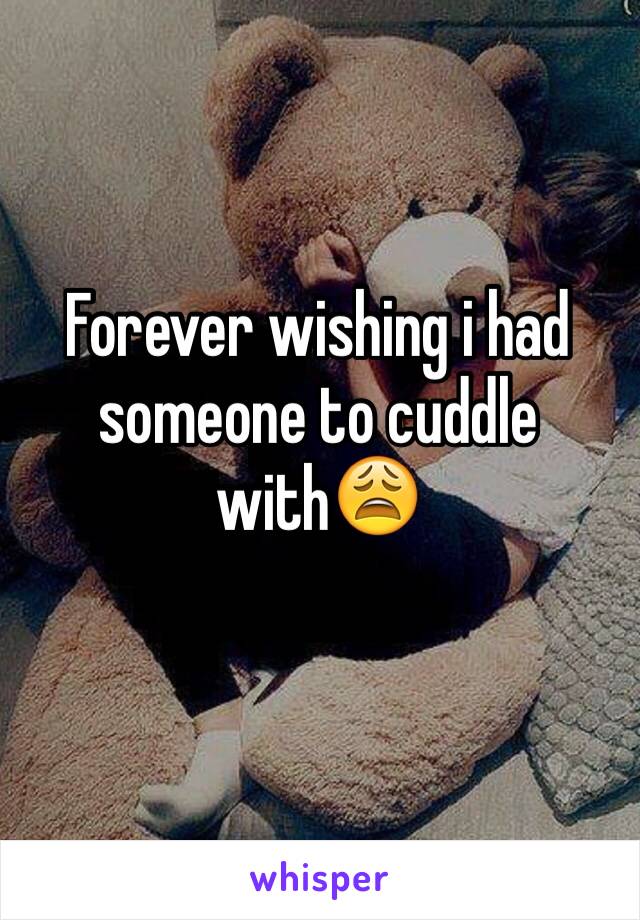 Forever wishing i had someone to cuddle with😩