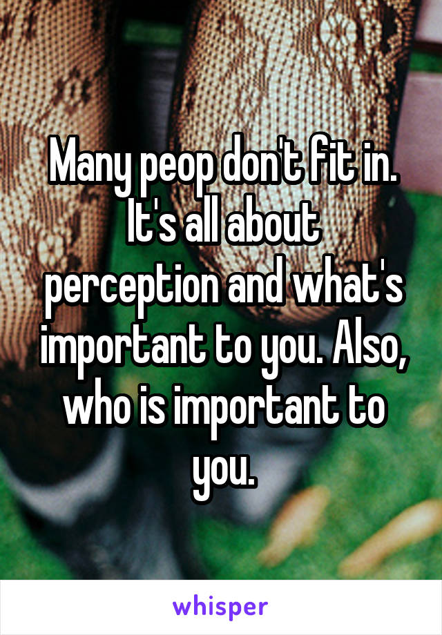 Many peop don't fit in.
It's all about perception and what's important to you. Also, who is important to you.