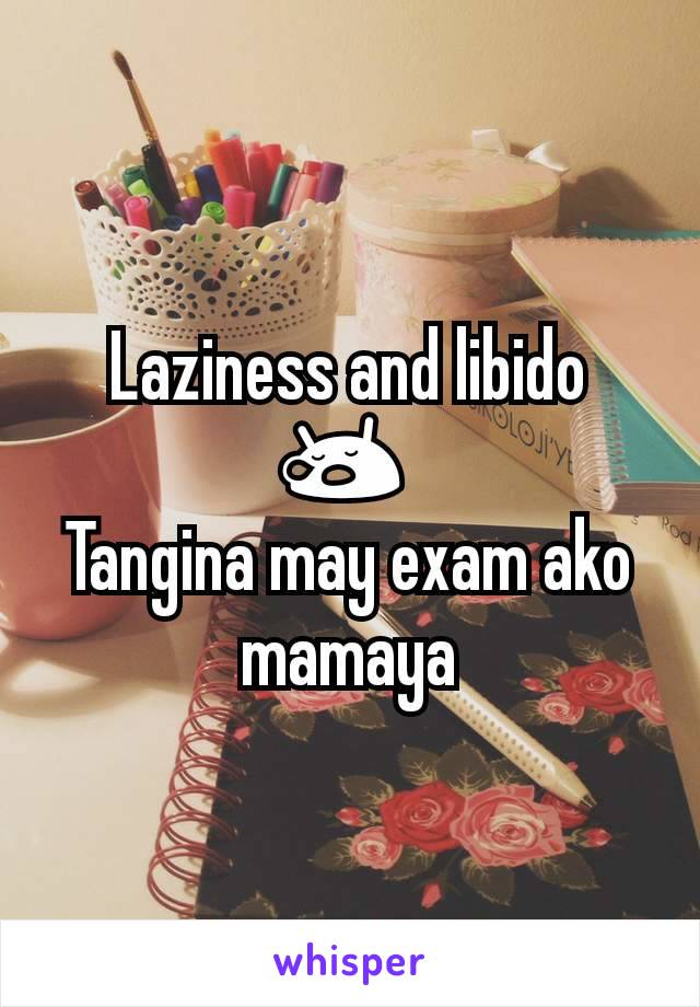 Laziness and libido 😪 
Tangina may exam ako mamaya