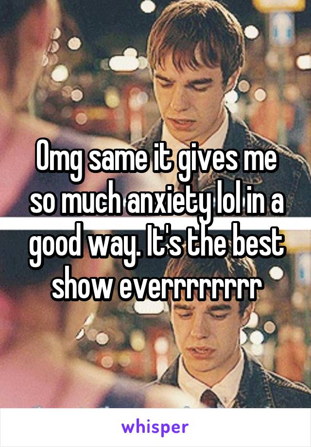 Omg same it gives me so much anxiety lol in a good way. It's the best show everrrrrrrr