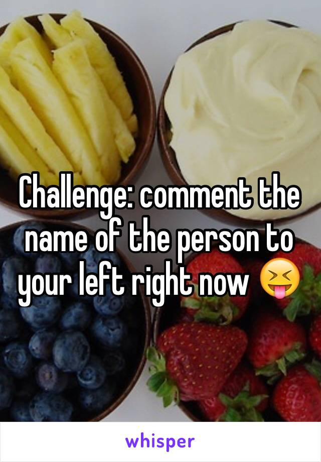 Challenge: comment the name of the person to your left right now 😝