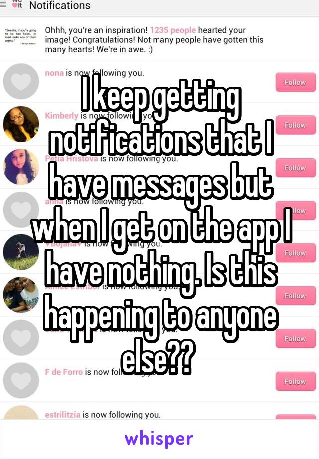 I keep getting notifications that I have messages but when I get on the app I have nothing. Is this happening to anyone else?? 